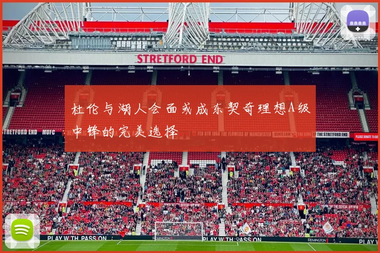 杜伦与湖人会面或成东契奇理想A级中锋的完美选择