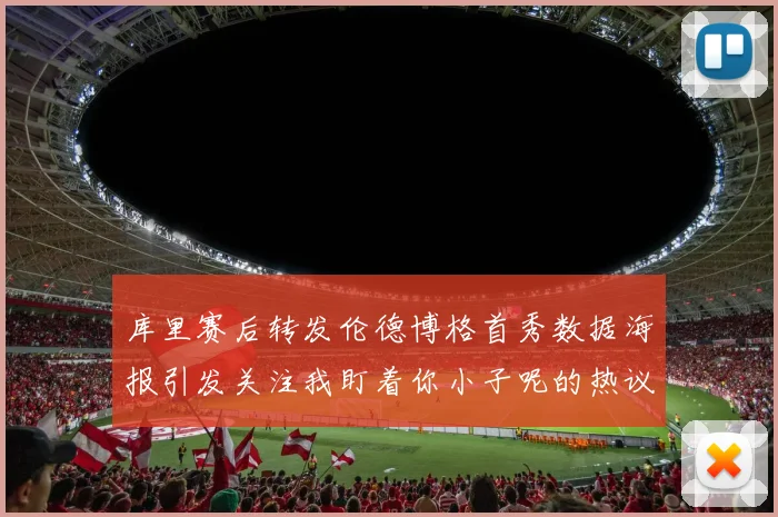 库里赛后转发伦德博格首秀数据海报引发关注我盯着你小子呢的热议