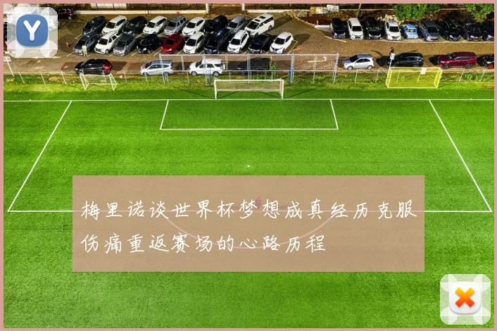 梅里诺谈世界杯梦想成真经历克服伤痛重返赛场的心路历程