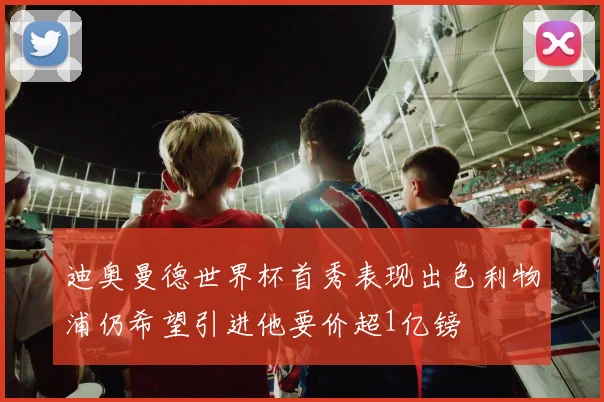 迪奥曼德世界杯首秀表现出色利物浦仍希望引进他要价超1亿镑