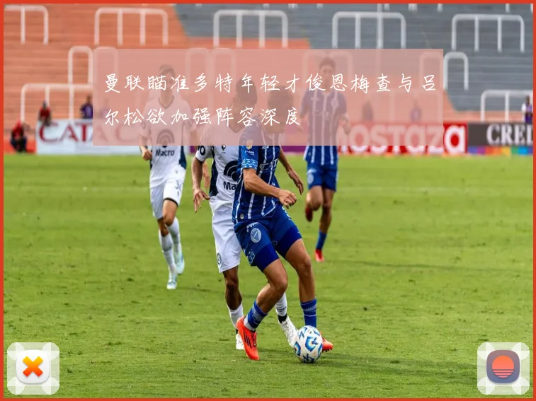 曼联瞄准多特年轻才俊恩梅查与吕尔松欲加强阵容深度
